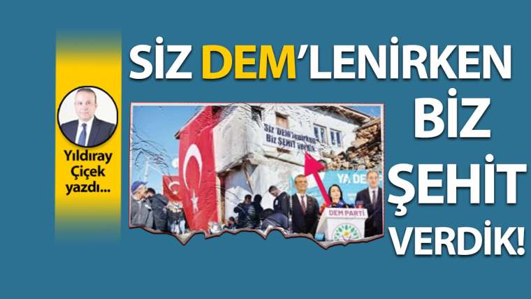 Siz DEM'lenirken biz şehit verdik!