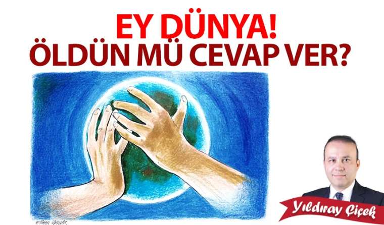 Ey dünya! Öldün mü cevap ver?