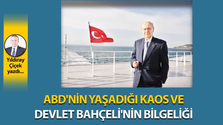 ABD'nin yaşadığı kaos ve Devlet Bahçeli'nin bilgeliği