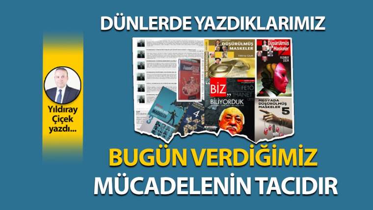 Dünlerde yazdıklarımız, bugün verdiğimiz mücadelenin tacıdır