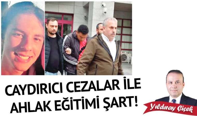 Caydırıcı cezalar ile ahlak eğitimi şart!