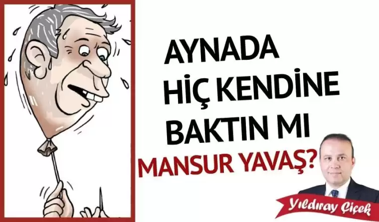 Aynada kendine hiç baktın mı Mansur Yavaş?