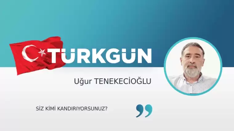 Siz kimi kandırıyorsunuz?