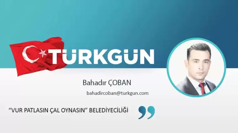 “Vur patlasın çal oynasın” belediyeciliği