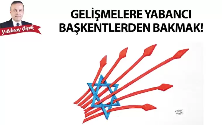 Gelişmelere yabancı başkentlerden bakmak!