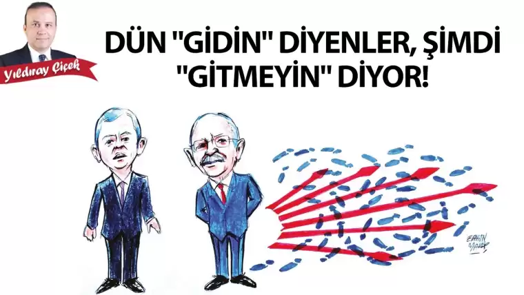 Dün “Gidin” diyenler, şimdi “Gitmeyin” diyor!