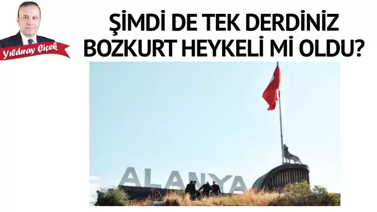 Şimdi de tek derdiniz Bozkurt heykeli mi oldu?