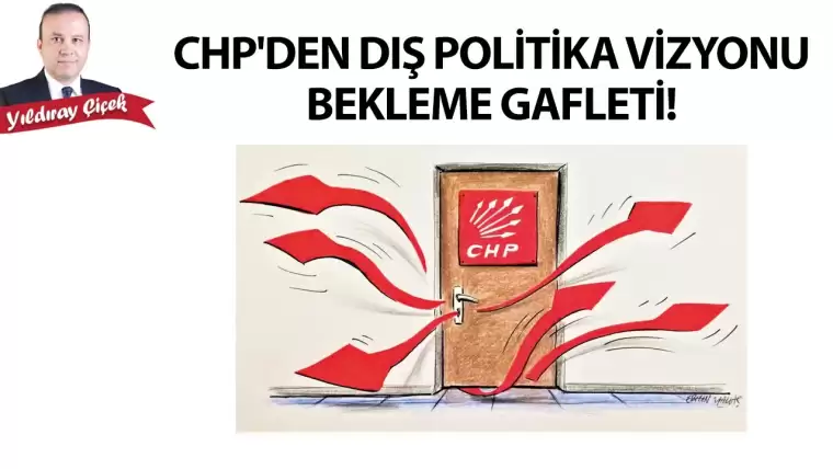 CHP’den dış politika vizyonu bekleme gafleti!