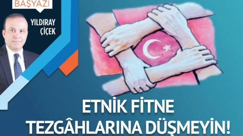 Etnik fitne tezgâhlarına düşmeyin!