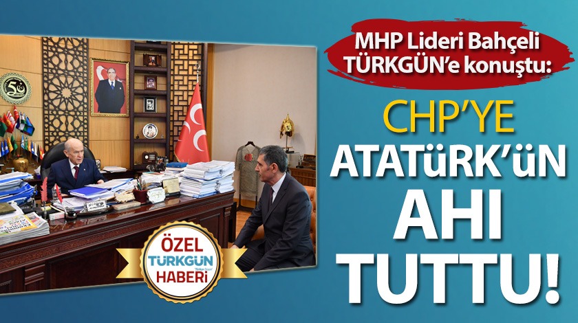 MHP Lideri TÜRKGÜN'e konuştu: CHP'ye Atatürk'ün ahı tuttu