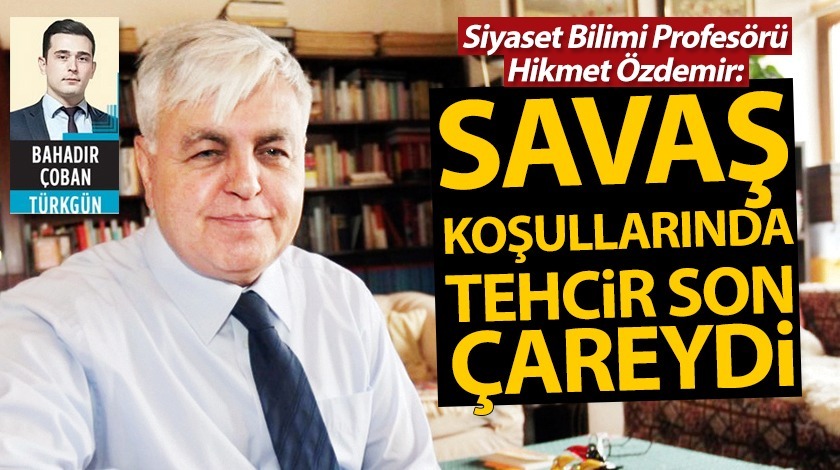 Savaş koşullarında tehcir son çareydi