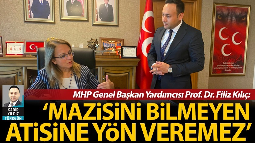 MHP'li Filiz Kılıç: 'Mazisini bilmeyen atisine yön veremez'