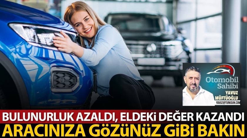 Bulunurluk azaldı, eldeki değer kazandı! Aracınıza gözünüz gibi bakın