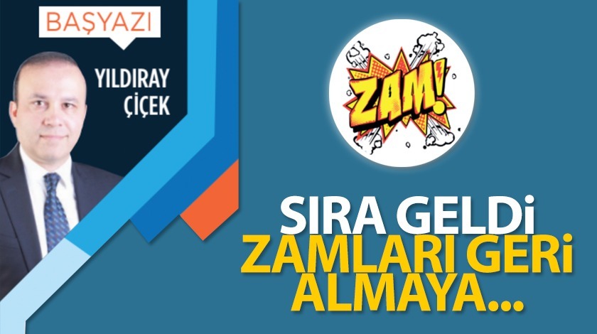 Sıra geldi zamları geri almaya...