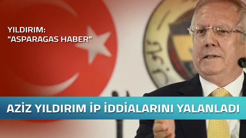 Aziz Yıldırım, İP iddialarını yalanladı