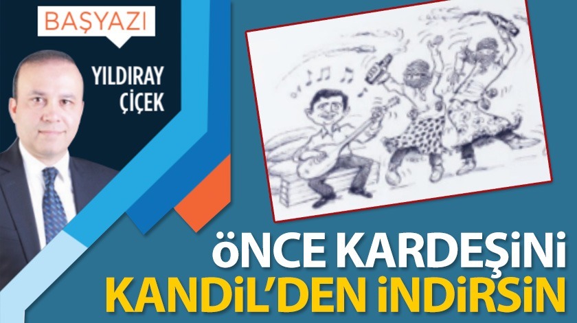 ÖNCE KARDEŞİNİ KANDİL’DEN İNDİRSİN