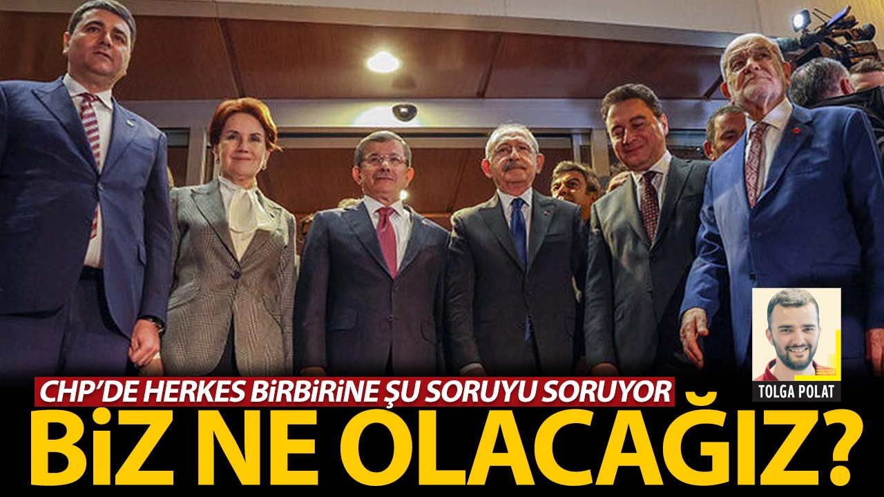 CHP’de herkes birbirine şu soruyu soruyor, biz ne olacağız?