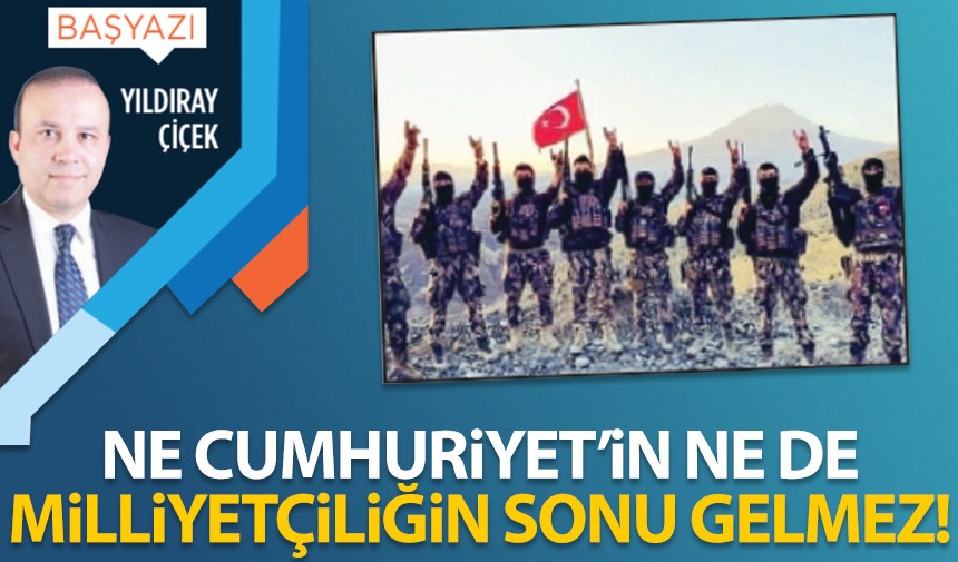 Ne Cumhuriyet’in ne de milliyetçiliğin sonu gelmez!