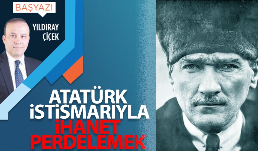 Atatürk istismarıyla ihanet perdelemek