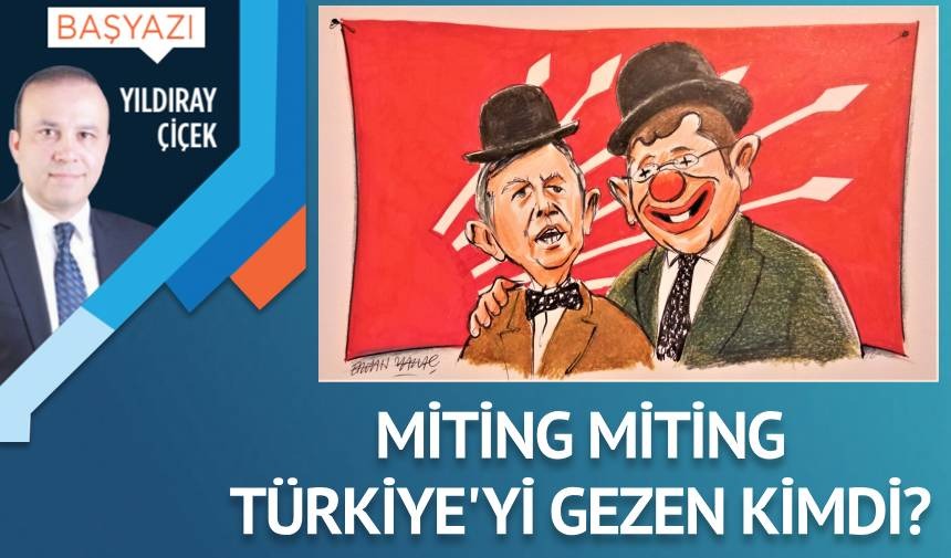 Miting miting Türkiye’yi gezen kimdi?