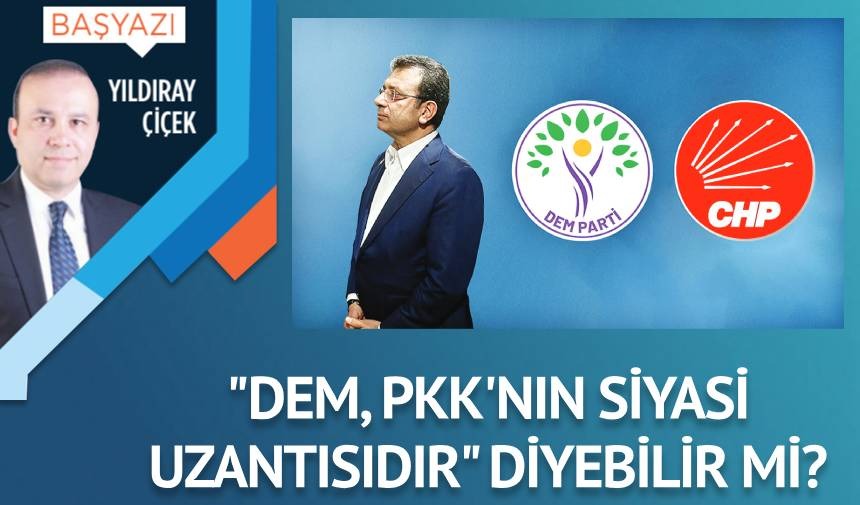 “DEM, PKK’nın siyasi uzantısıdır” diyebilir mi?