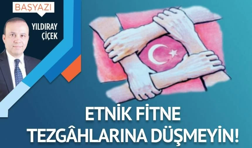 Etnik fitne tezgâhlarına düşmeyin!